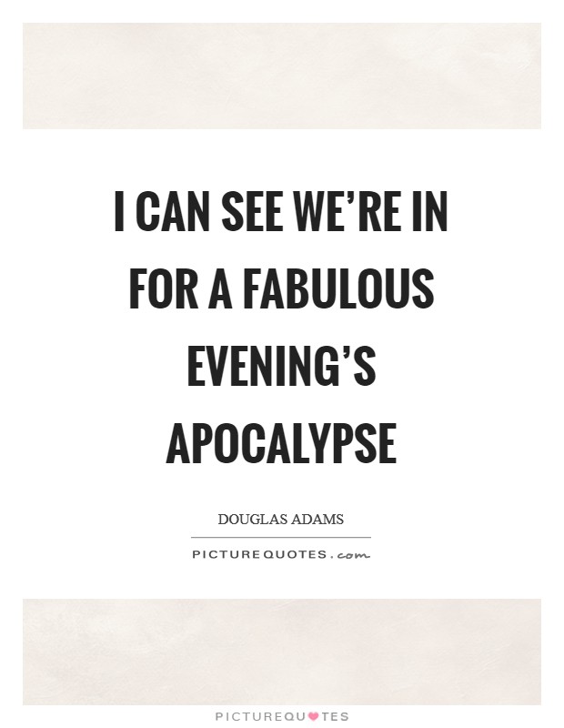 I can see we're in for a fabulous evening's apocalypse Picture Quote #1
