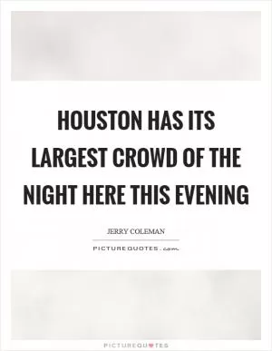 Houston has its largest crowd of the night here this evening Picture Quote #1
