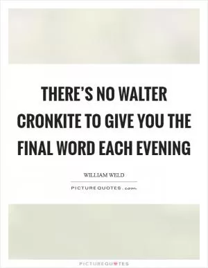There’s no Walter Cronkite to give you the final word each evening Picture Quote #1