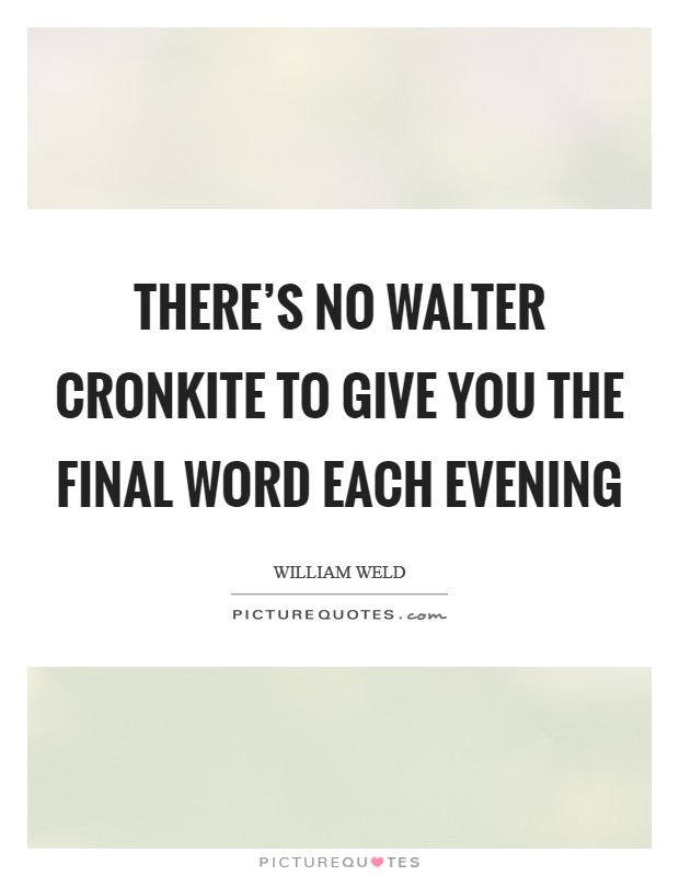 There's no Walter Cronkite to give you the final word each evening Picture Quote #1