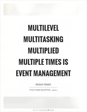 Multilevel multitasking multiplied multiple times is Event Management Picture Quote #1