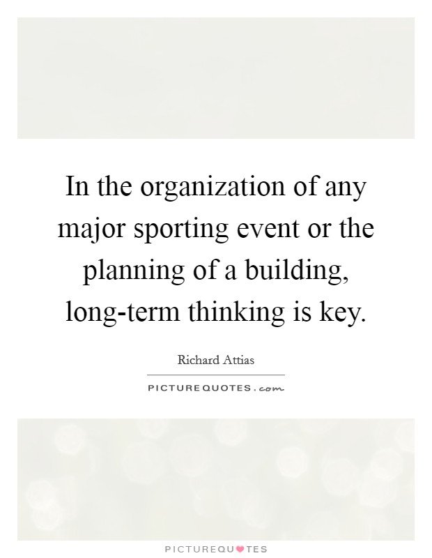 In the organization of any major sporting event or the planning of a building, long-term thinking is key. Picture Quote #1
