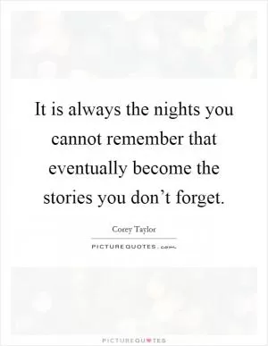 It is always the nights you cannot remember that eventually become the stories you don’t forget Picture Quote #1