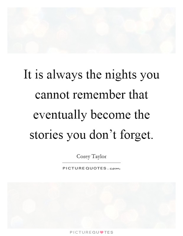 It is always the nights you cannot remember that eventually become the stories you don't forget. Picture Quote #1