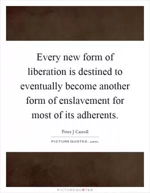Every new form of liberation is destined to eventually become another form of enslavement for most of its adherents Picture Quote #1