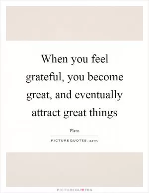 When you feel grateful, you become great, and eventually attract great things Picture Quote #1