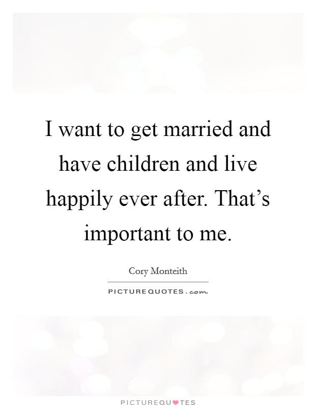 I want to get married and have children and live happily ever after. That's important to me. Picture Quote #1