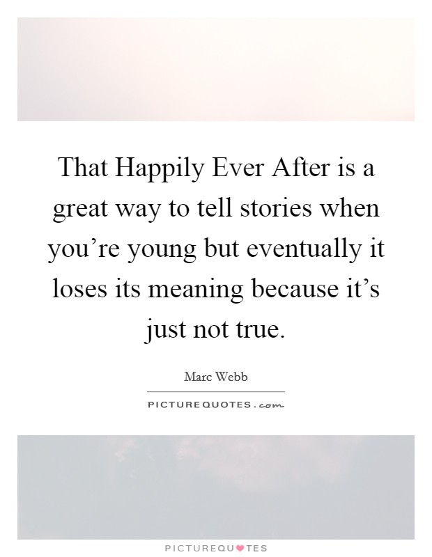 That Happily Ever After is a great way to tell stories when you're young but eventually it loses its meaning because it's just not true. Picture Quote #1