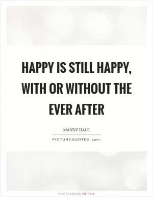 Happy is still Happy, with or without the Ever After Picture Quote #1