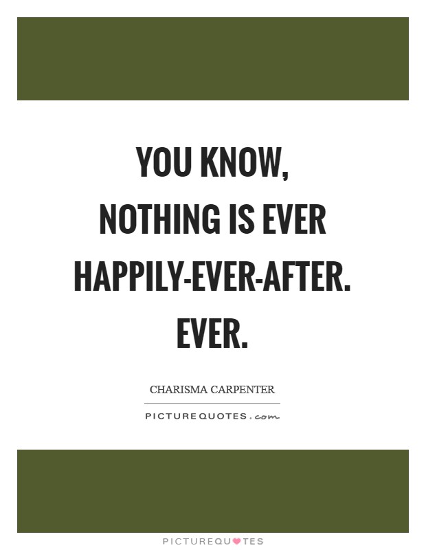 You know, nothing is ever happily-ever-after. Ever. Picture Quote #1