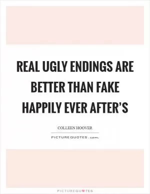 Real ugly endings are better than fake happily ever after’s Picture Quote #1