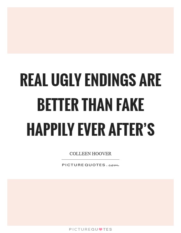 Real ugly endings are better than fake happily ever after's Picture Quote #1
