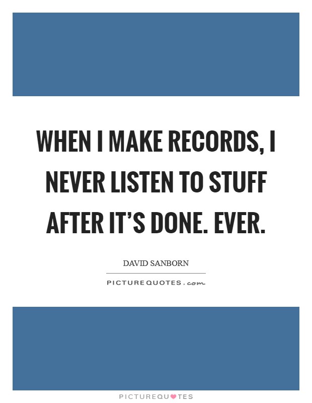 When I make records, I never listen to stuff after it's done. Ever. Picture Quote #1