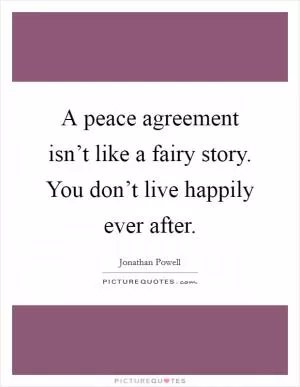 A peace agreement isn’t like a fairy story. You don’t live happily ever after Picture Quote #1