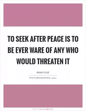 To seek after peace is to be ever ware of any who would threaten it Picture Quote #1