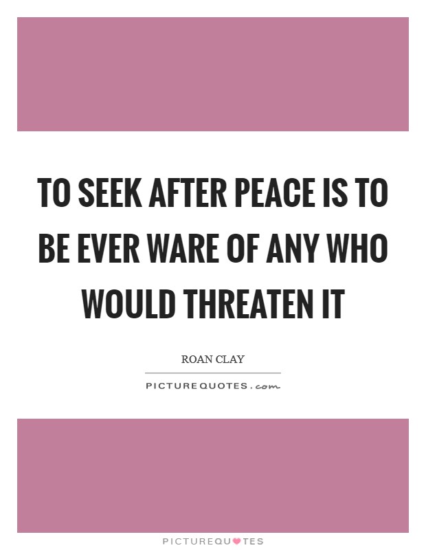 To seek after peace is to be ever ware of any who would threaten it Picture Quote #1