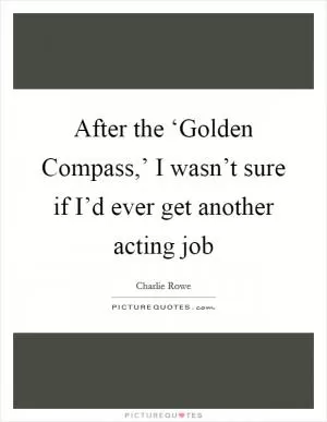 After the ‘Golden Compass,’ I wasn’t sure if I’d ever get another acting job Picture Quote #1