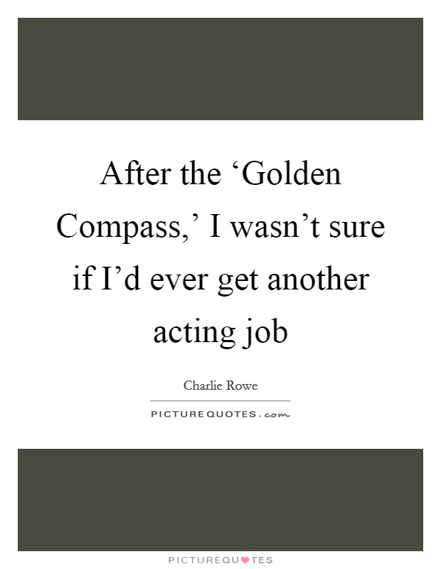 After the ‘Golden Compass,' I wasn't sure if I'd ever get another acting job Picture Quote #1