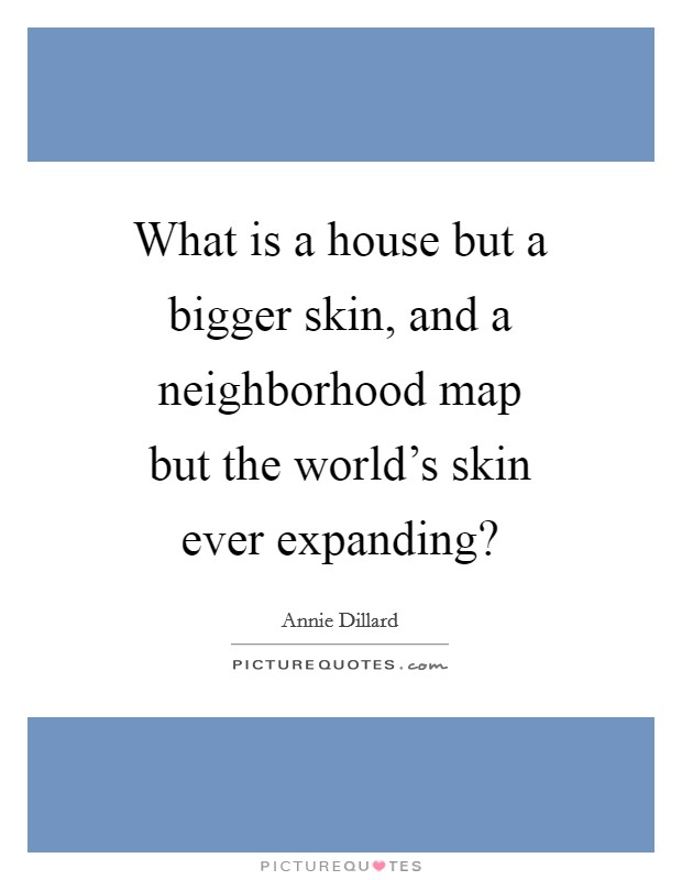 What is a house but a bigger skin, and a neighborhood map but the world's skin ever expanding? Picture Quote #1