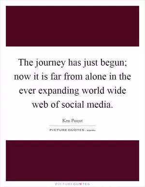 The journey has just begun; now it is far from alone in the ever expanding world wide web of social media Picture Quote #1