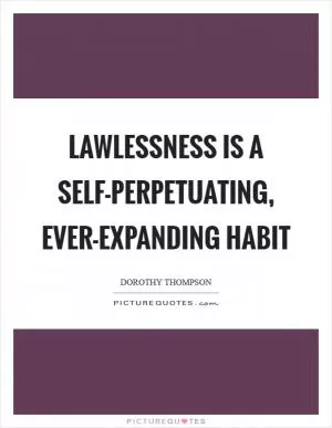 Lawlessness is a self-perpetuating, ever-expanding habit Picture Quote #1