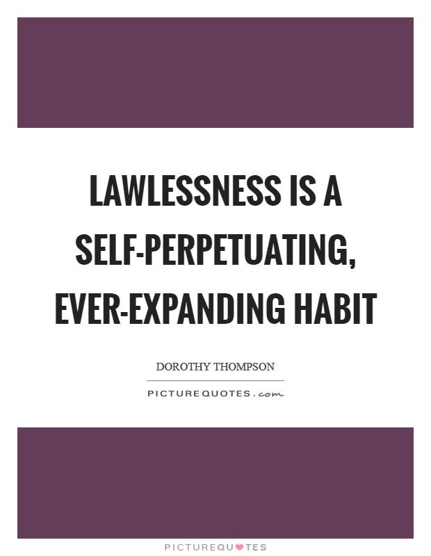 Lawlessness is a self-perpetuating, ever-expanding habit Picture Quote #1