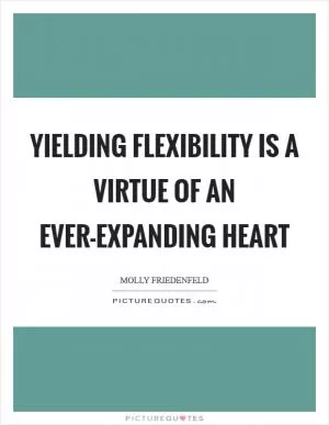 Yielding flexibility is a virtue of an ever-expanding heart Picture Quote #1