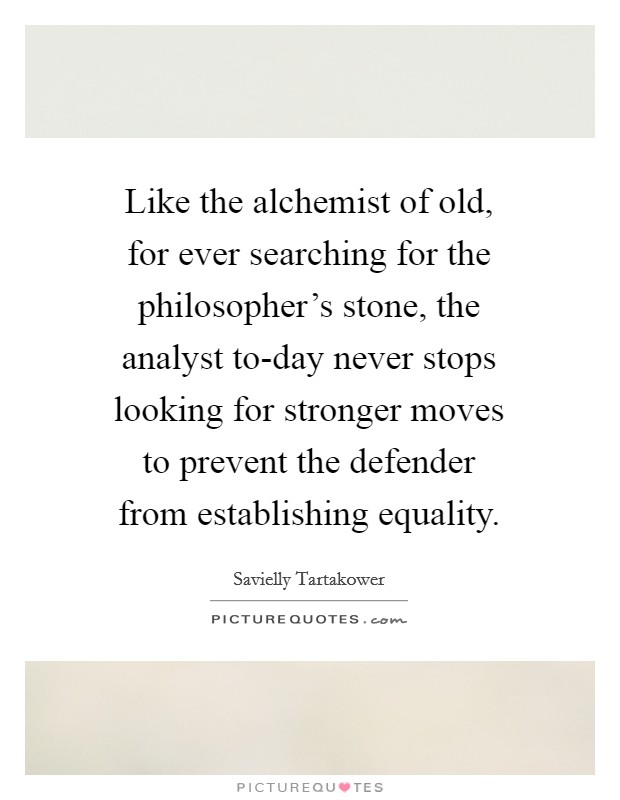 Like the alchemist of old, for ever searching for the philosopher's stone, the analyst to-day never stops looking for stronger moves to prevent the defender from establishing equality. Picture Quote #1