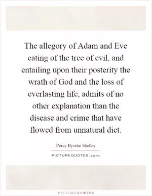 The allegory of Adam and Eve eating of the tree of evil, and entailing upon their posterity the wrath of God and the loss of everlasting life, admits of no other explanation than the disease and crime that have flowed from unnatural diet Picture Quote #1