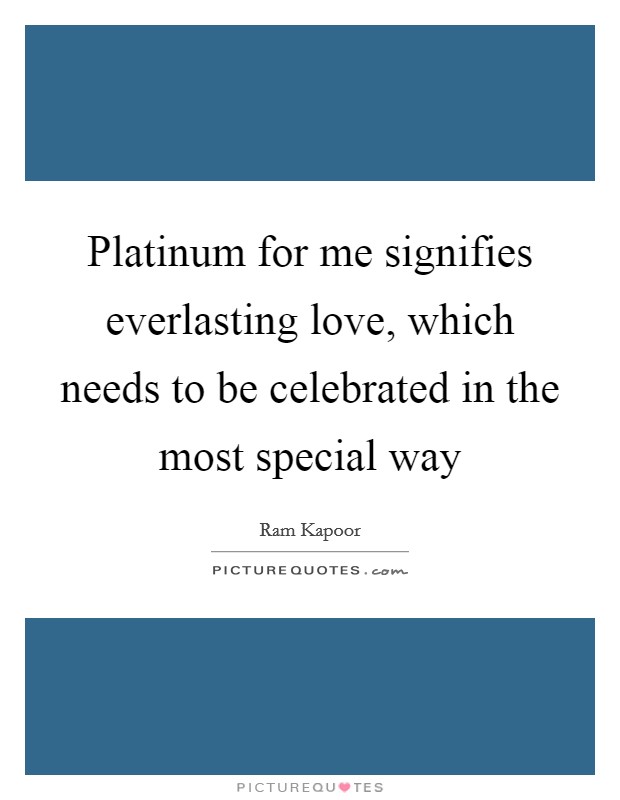 Platinum for me signifies everlasting love, which needs to be celebrated in the most special way Picture Quote #1