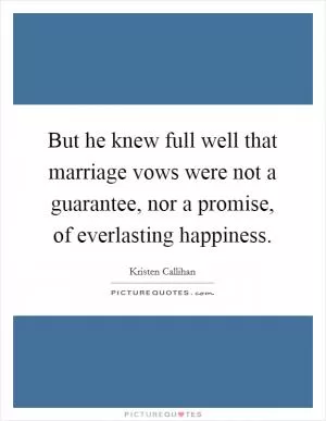 But he knew full well that marriage vows were not a guarantee, nor a promise, of everlasting happiness Picture Quote #1