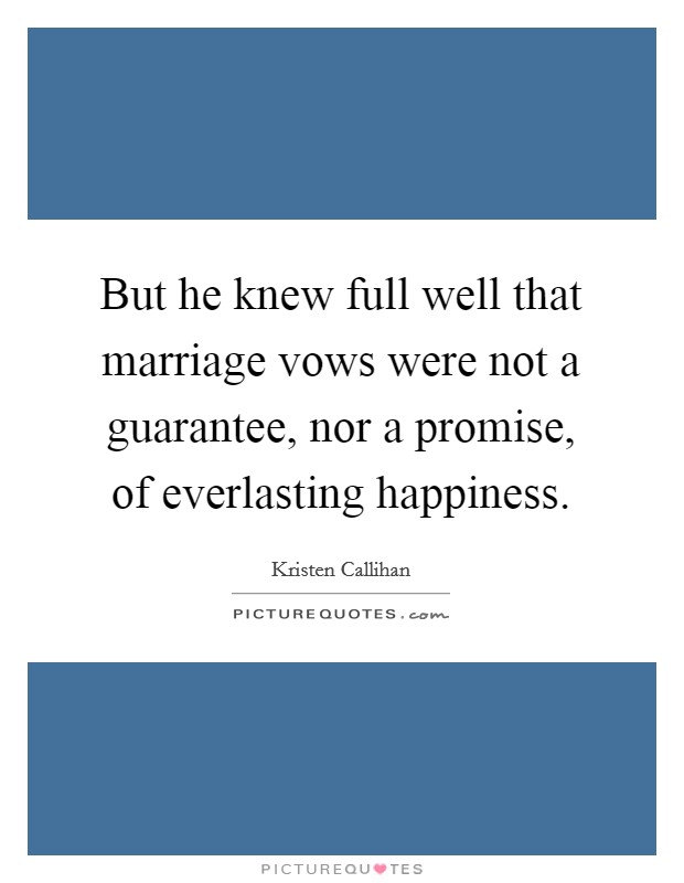 But he knew full well that marriage vows were not a guarantee, nor a promise, of everlasting happiness. Picture Quote #1