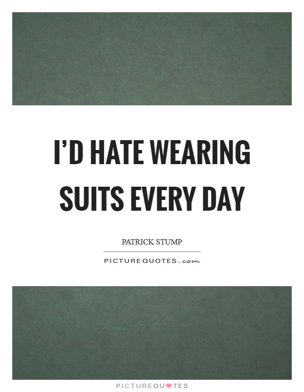 I'd hate wearing suits every day Picture Quote #1