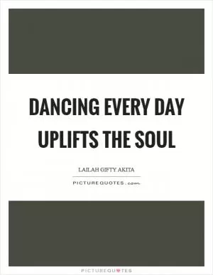 Dancing every day uplifts the soul Picture Quote #1