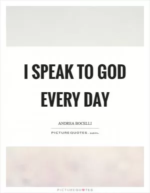I speak to God every day Picture Quote #1