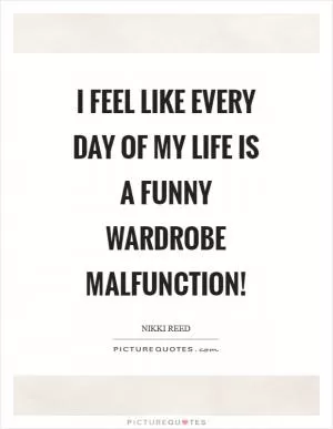 I feel like every day of my life is a funny wardrobe malfunction! Picture Quote #1