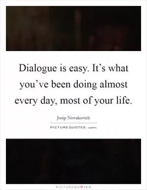 Dialogue is easy. It’s what you’ve been doing almost every day, most of your life Picture Quote #1