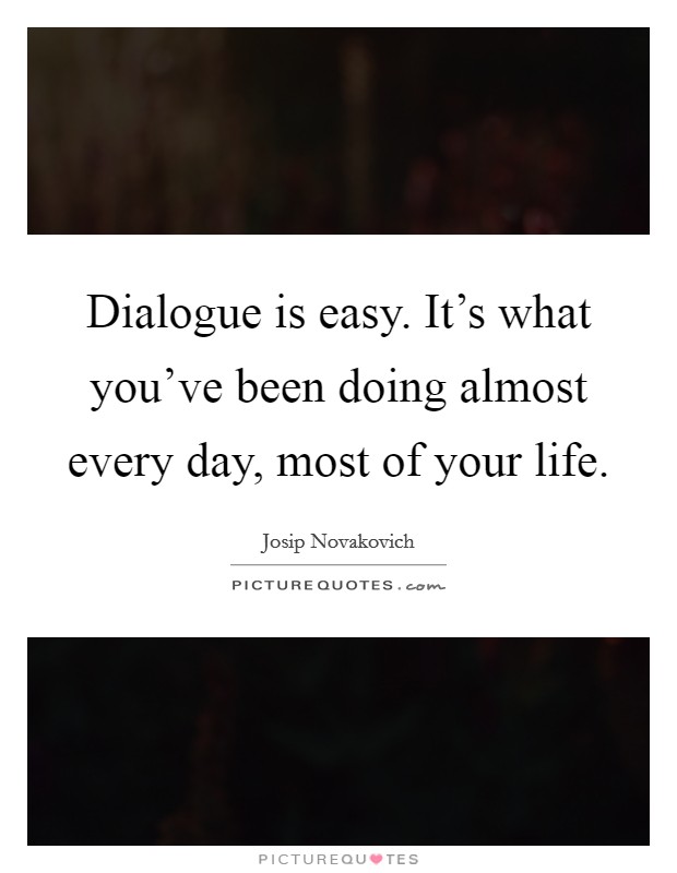 Dialogue is easy. It's what you've been doing almost every day, most of your life. Picture Quote #1