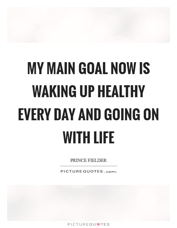 My main goal now is waking up healthy every day and going on with life Picture Quote #1