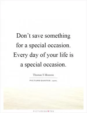Don’t save something for a special occasion. Every day of your life is a special occasion Picture Quote #1