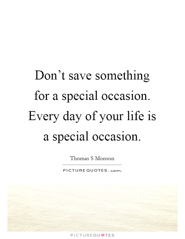 Don't save something for a special occasion. Every day of your life is a special occasion. Picture Quote #1