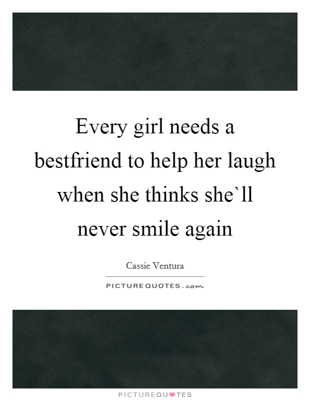 Every girl needs a bestfriend to help her laugh when she thinks she`ll never smile again Picture Quote #1