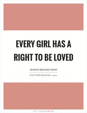 Every girl has a right to be loved Picture Quote #1