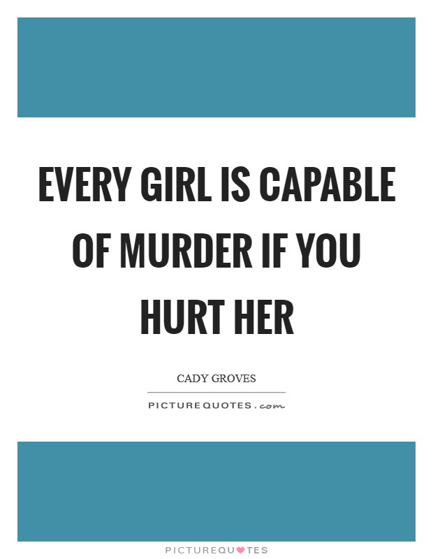 Every girl is capable of murder if you hurt her Picture Quote #1