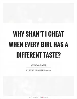 Why shan’t I cheat when every girl has a different taste? Picture Quote #1