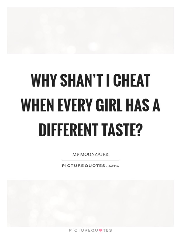 Why shan't I cheat when every girl has a different taste? Picture Quote #1