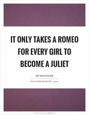It only takes a Romeo for every girl to become a Juliet Picture Quote #1