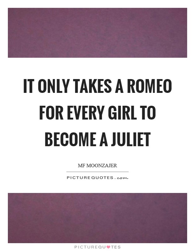It only takes a Romeo for every girl to become a Juliet Picture Quote #1