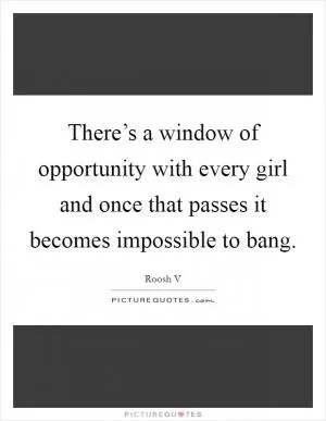 There’s a window of opportunity with every girl and once that passes it becomes impossible to bang Picture Quote #1