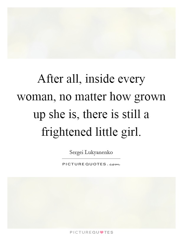 After all, inside every woman, no matter how grown up she is, there is still a frightened little girl. Picture Quote #1